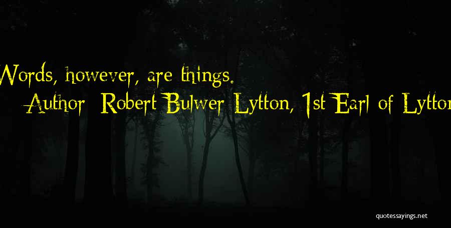 Robert Bulwer-Lytton, 1st Earl Of Lytton Quotes: Words, However, Are Things.