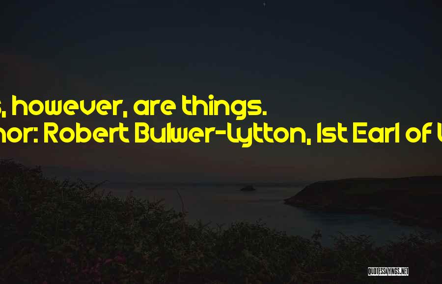 Robert Bulwer-Lytton, 1st Earl Of Lytton Quotes: Words, However, Are Things.