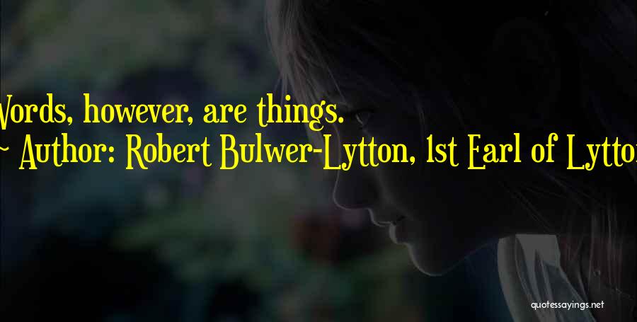 Robert Bulwer-Lytton, 1st Earl Of Lytton Quotes: Words, However, Are Things.