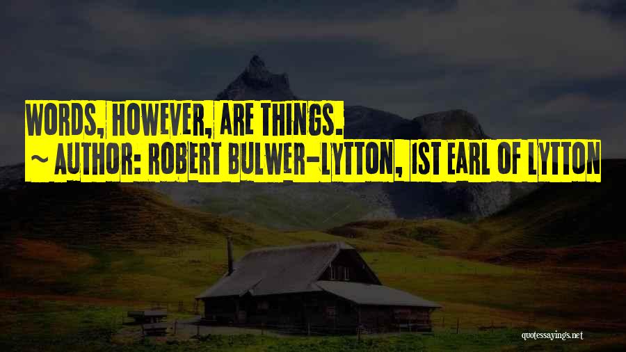 Robert Bulwer-Lytton, 1st Earl Of Lytton Quotes: Words, However, Are Things.