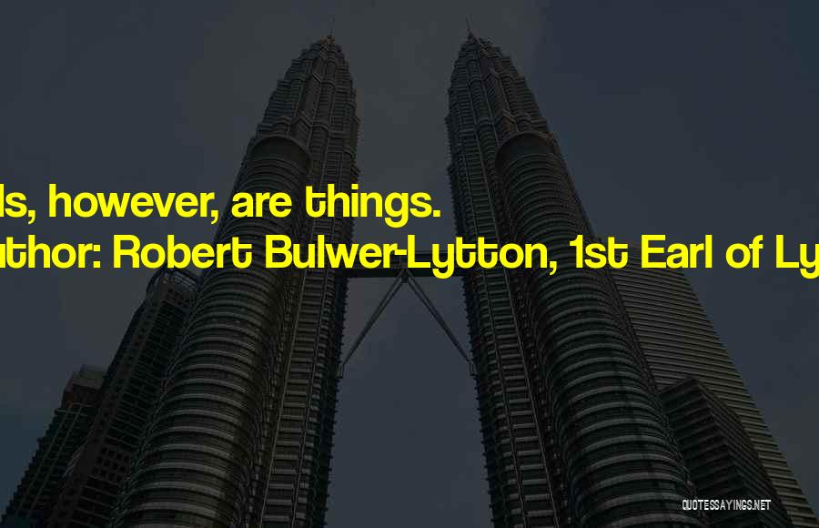 Robert Bulwer-Lytton, 1st Earl Of Lytton Quotes: Words, However, Are Things.