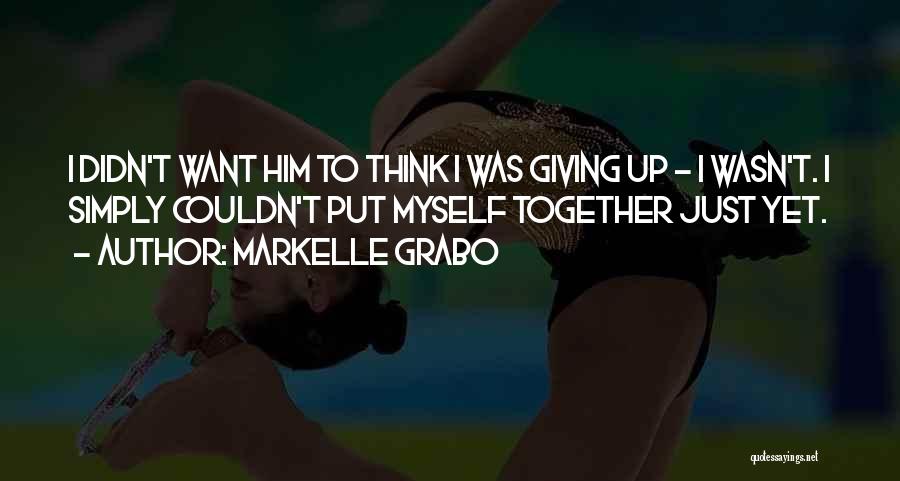 Markelle Grabo Quotes: I Didn't Want Him To Think I Was Giving Up - I Wasn't. I Simply Couldn't Put Myself Together Just