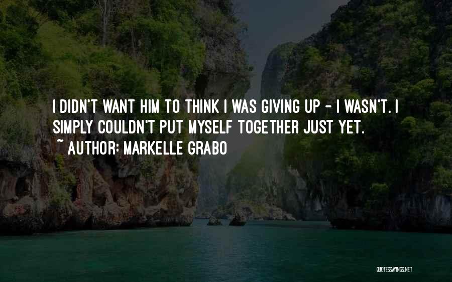 Markelle Grabo Quotes: I Didn't Want Him To Think I Was Giving Up - I Wasn't. I Simply Couldn't Put Myself Together Just