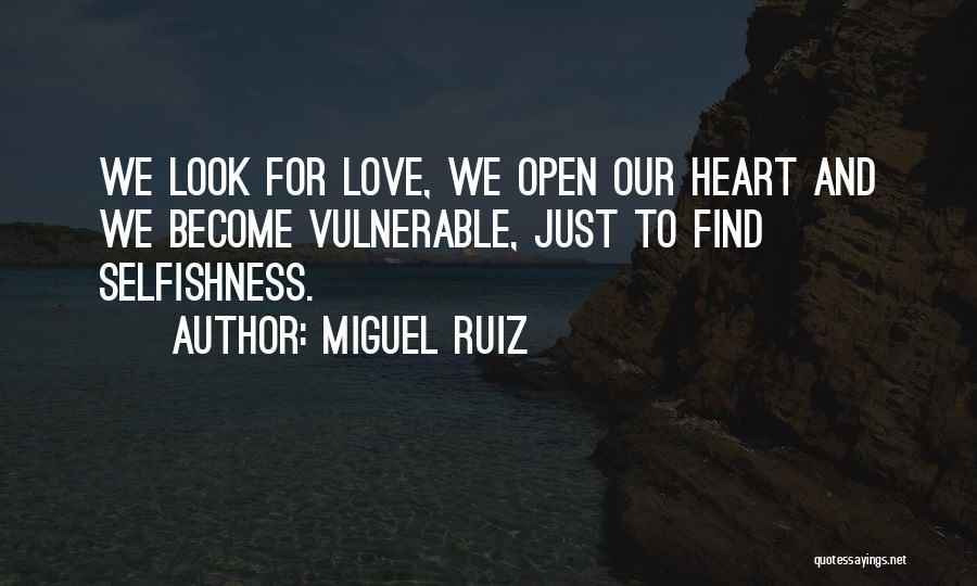 Miguel Ruiz Quotes: We Look For Love, We Open Our Heart And We Become Vulnerable, Just To Find Selfishness.