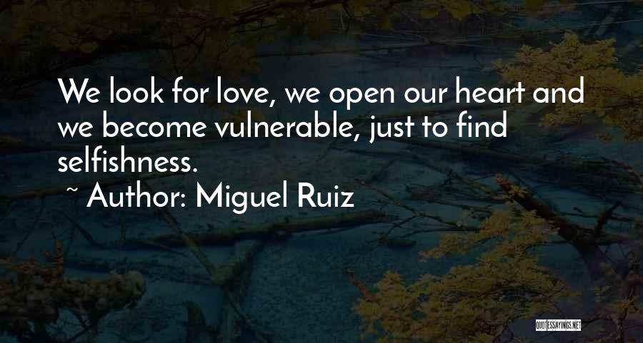 Miguel Ruiz Quotes: We Look For Love, We Open Our Heart And We Become Vulnerable, Just To Find Selfishness.