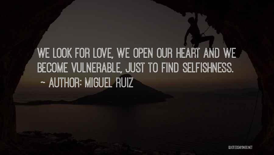 Miguel Ruiz Quotes: We Look For Love, We Open Our Heart And We Become Vulnerable, Just To Find Selfishness.