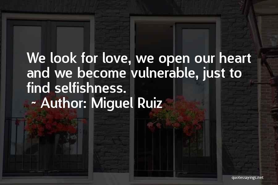 Miguel Ruiz Quotes: We Look For Love, We Open Our Heart And We Become Vulnerable, Just To Find Selfishness.
