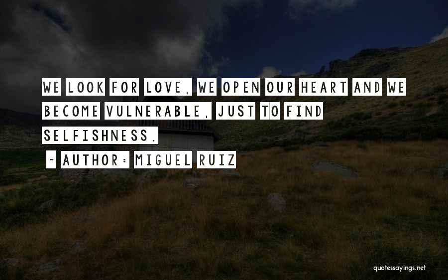 Miguel Ruiz Quotes: We Look For Love, We Open Our Heart And We Become Vulnerable, Just To Find Selfishness.