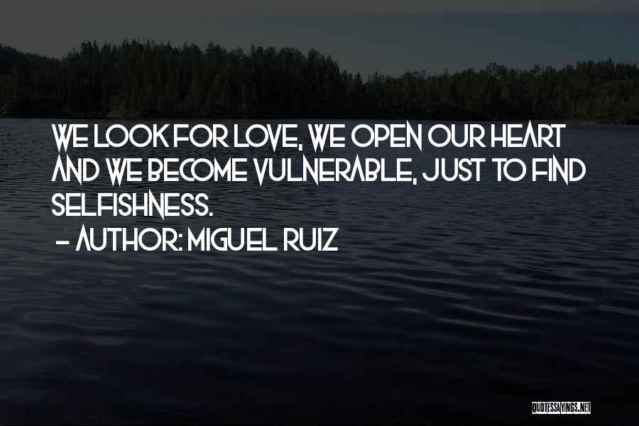 Miguel Ruiz Quotes: We Look For Love, We Open Our Heart And We Become Vulnerable, Just To Find Selfishness.