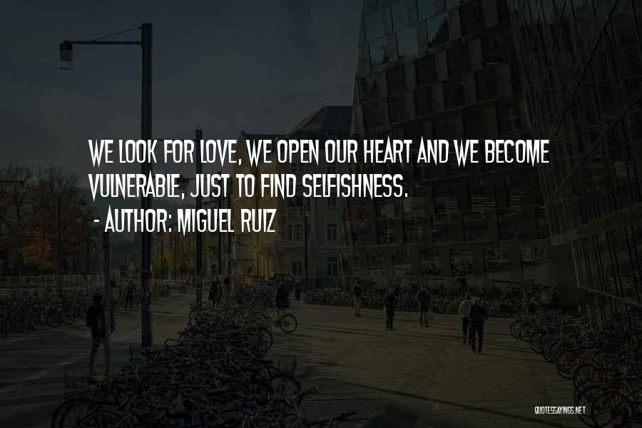 Miguel Ruiz Quotes: We Look For Love, We Open Our Heart And We Become Vulnerable, Just To Find Selfishness.