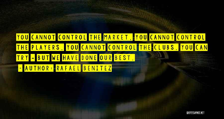 Rafael Benitez Quotes: You Cannot Control The Market, You Cannot Control The Players, You Cannot Control The Clubs. You Can Try - But