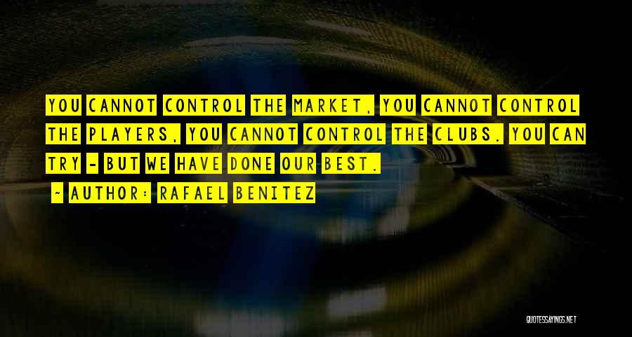 Rafael Benitez Quotes: You Cannot Control The Market, You Cannot Control The Players, You Cannot Control The Clubs. You Can Try - But