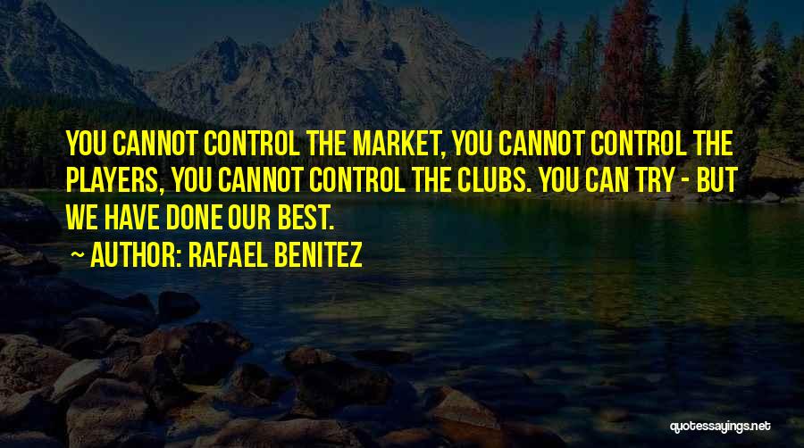 Rafael Benitez Quotes: You Cannot Control The Market, You Cannot Control The Players, You Cannot Control The Clubs. You Can Try - But