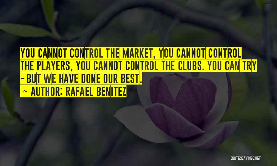 Rafael Benitez Quotes: You Cannot Control The Market, You Cannot Control The Players, You Cannot Control The Clubs. You Can Try - But