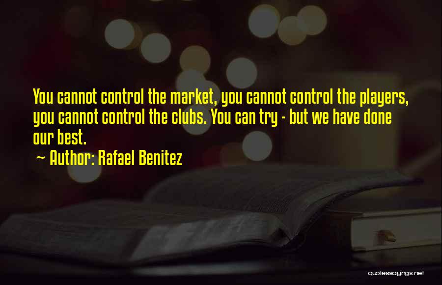 Rafael Benitez Quotes: You Cannot Control The Market, You Cannot Control The Players, You Cannot Control The Clubs. You Can Try - But