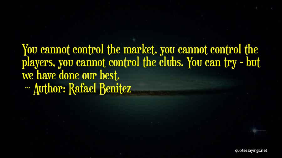Rafael Benitez Quotes: You Cannot Control The Market, You Cannot Control The Players, You Cannot Control The Clubs. You Can Try - But