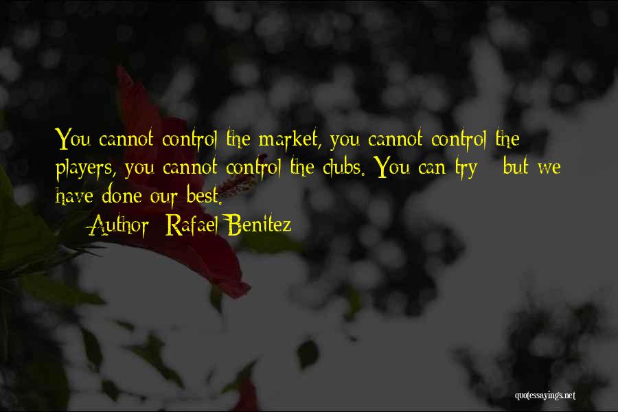 Rafael Benitez Quotes: You Cannot Control The Market, You Cannot Control The Players, You Cannot Control The Clubs. You Can Try - But