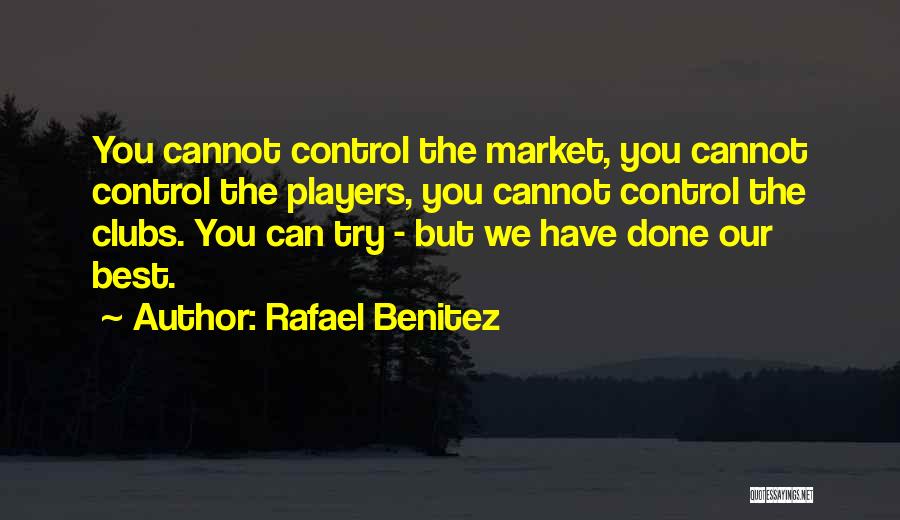 Rafael Benitez Quotes: You Cannot Control The Market, You Cannot Control The Players, You Cannot Control The Clubs. You Can Try - But