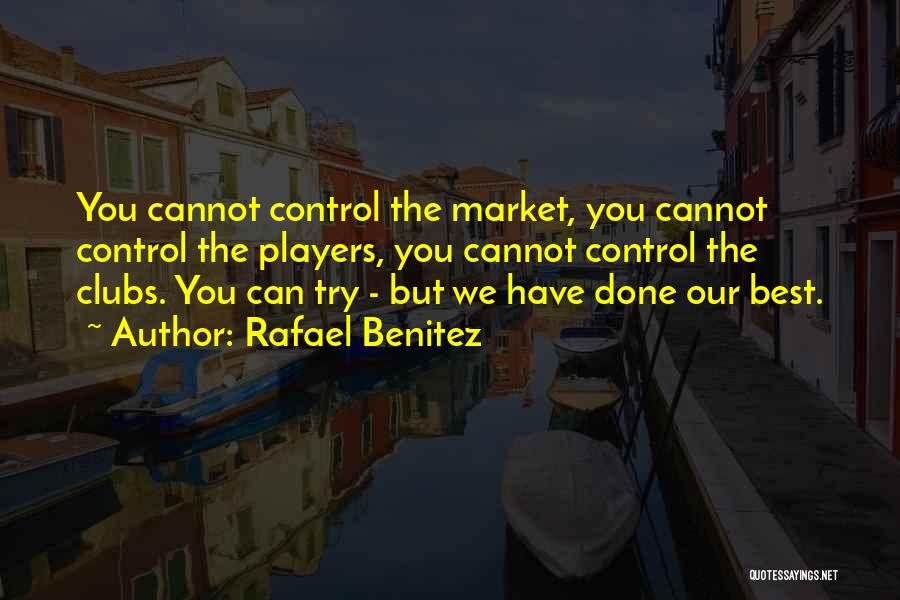 Rafael Benitez Quotes: You Cannot Control The Market, You Cannot Control The Players, You Cannot Control The Clubs. You Can Try - But