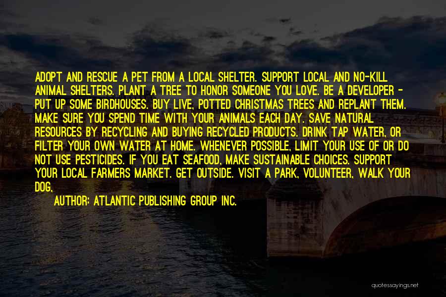 Atlantic Publishing Group Inc. Quotes: Adopt And Rescue A Pet From A Local Shelter. Support Local And No-kill Animal Shelters. Plant A Tree To Honor