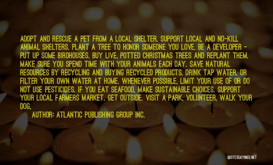 Atlantic Publishing Group Inc. Quotes: Adopt And Rescue A Pet From A Local Shelter. Support Local And No-kill Animal Shelters. Plant A Tree To Honor