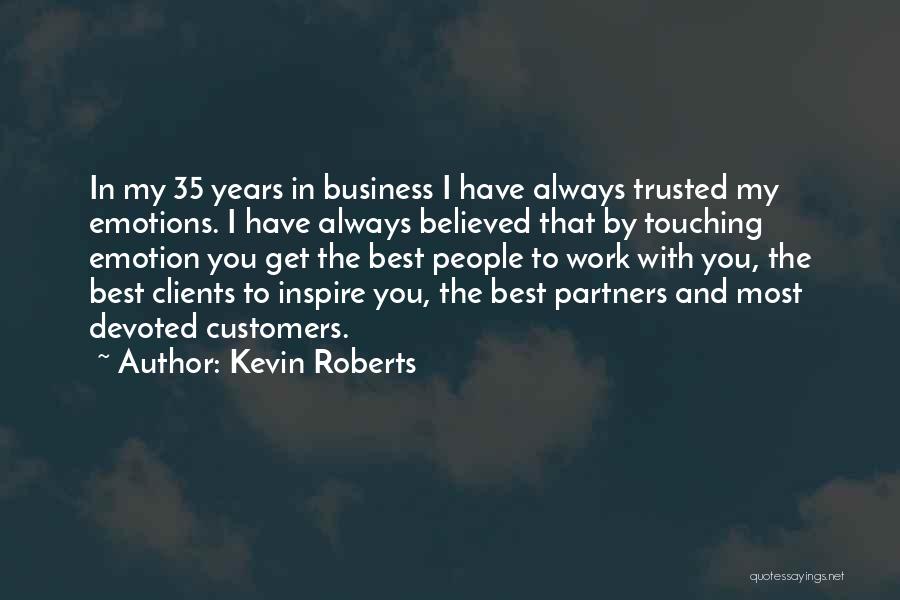 Kevin Roberts Quotes: In My 35 Years In Business I Have Always Trusted My Emotions. I Have Always Believed That By Touching Emotion