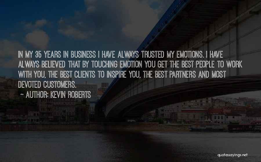 Kevin Roberts Quotes: In My 35 Years In Business I Have Always Trusted My Emotions. I Have Always Believed That By Touching Emotion