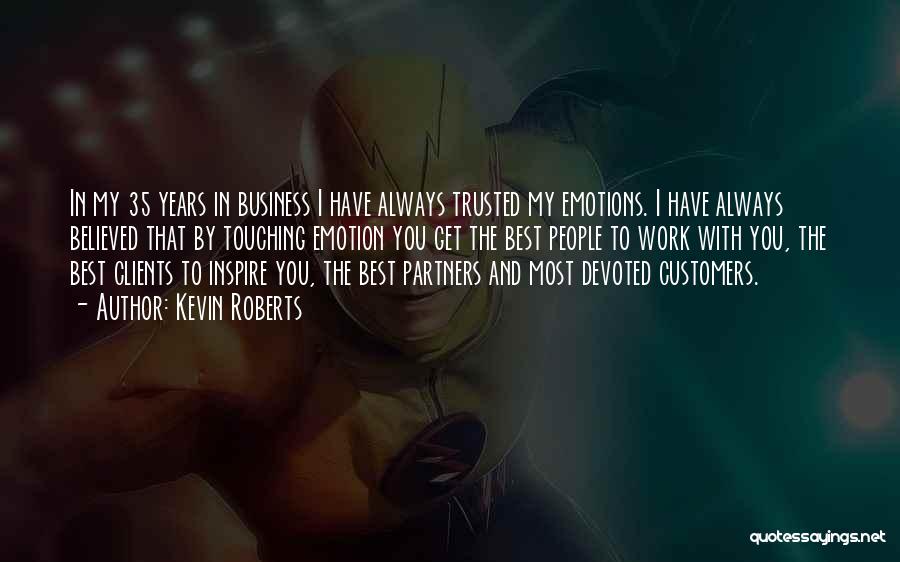 Kevin Roberts Quotes: In My 35 Years In Business I Have Always Trusted My Emotions. I Have Always Believed That By Touching Emotion