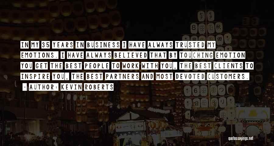 Kevin Roberts Quotes: In My 35 Years In Business I Have Always Trusted My Emotions. I Have Always Believed That By Touching Emotion