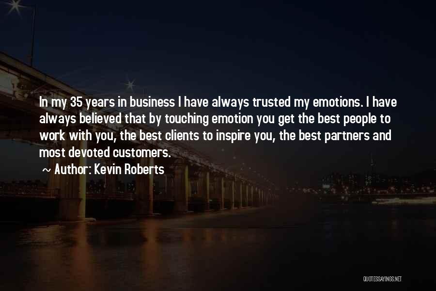 Kevin Roberts Quotes: In My 35 Years In Business I Have Always Trusted My Emotions. I Have Always Believed That By Touching Emotion