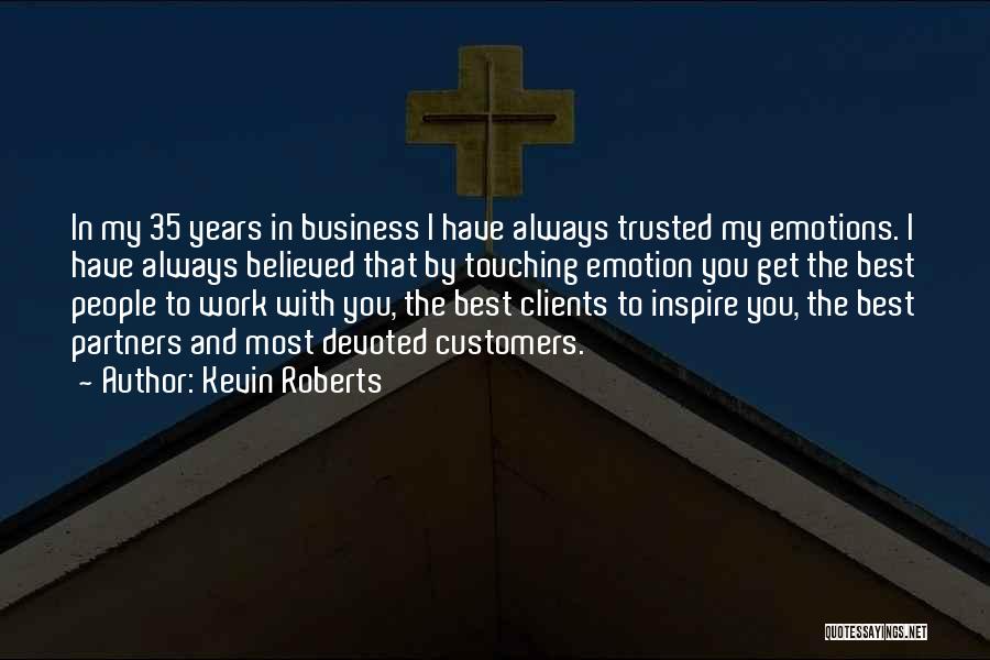 Kevin Roberts Quotes: In My 35 Years In Business I Have Always Trusted My Emotions. I Have Always Believed That By Touching Emotion