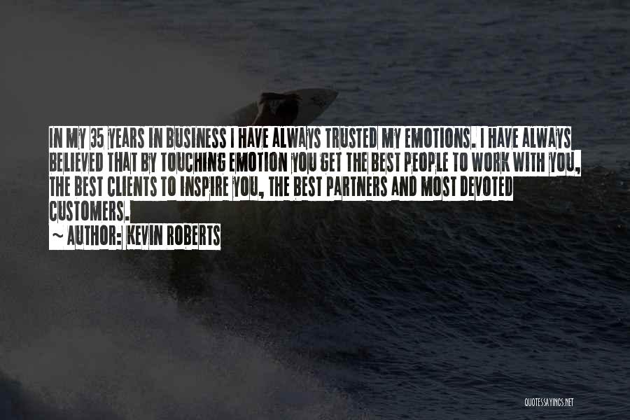 Kevin Roberts Quotes: In My 35 Years In Business I Have Always Trusted My Emotions. I Have Always Believed That By Touching Emotion