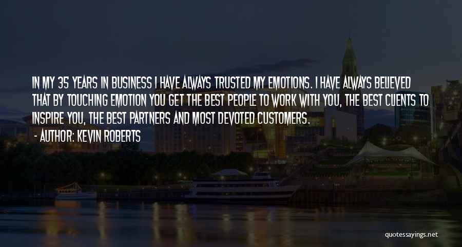 Kevin Roberts Quotes: In My 35 Years In Business I Have Always Trusted My Emotions. I Have Always Believed That By Touching Emotion