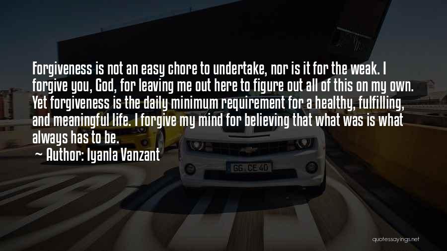 Iyanla Vanzant Quotes: Forgiveness Is Not An Easy Chore To Undertake, Nor Is It For The Weak. I Forgive You, God, For Leaving