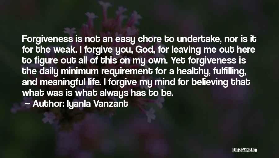 Iyanla Vanzant Quotes: Forgiveness Is Not An Easy Chore To Undertake, Nor Is It For The Weak. I Forgive You, God, For Leaving
