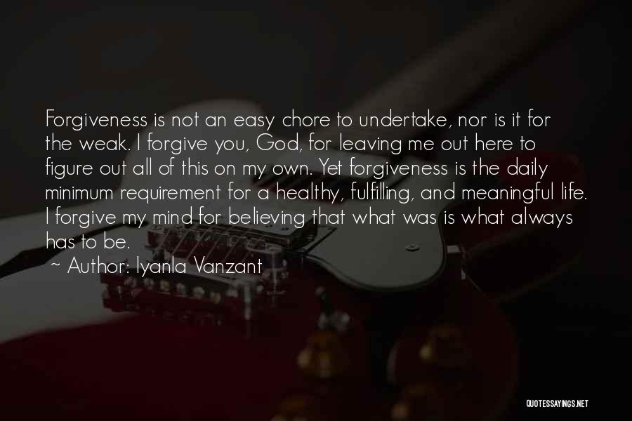 Iyanla Vanzant Quotes: Forgiveness Is Not An Easy Chore To Undertake, Nor Is It For The Weak. I Forgive You, God, For Leaving