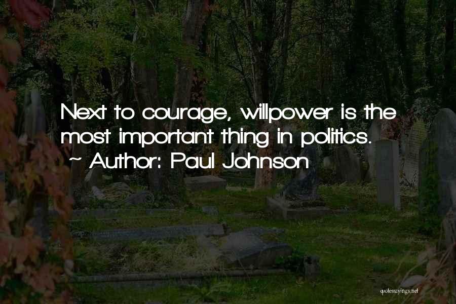Paul Johnson Quotes: Next To Courage, Willpower Is The Most Important Thing In Politics.