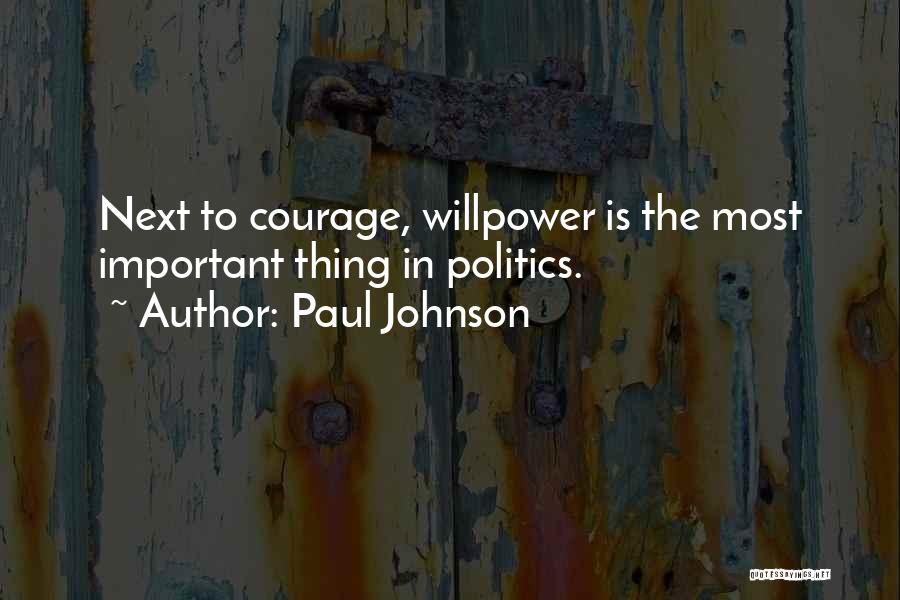 Paul Johnson Quotes: Next To Courage, Willpower Is The Most Important Thing In Politics.