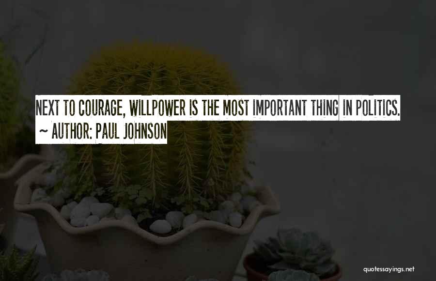 Paul Johnson Quotes: Next To Courage, Willpower Is The Most Important Thing In Politics.