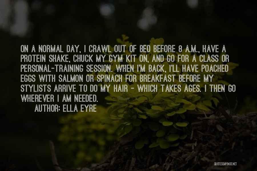 Ella Eyre Quotes: On A Normal Day, I Crawl Out Of Bed Before 8 A.m., Have A Protein Shake, Chuck My Gym Kit