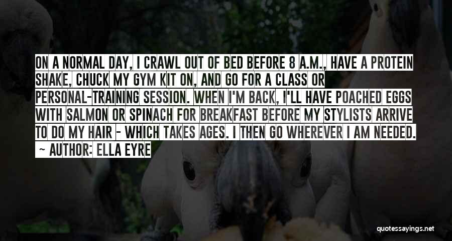 Ella Eyre Quotes: On A Normal Day, I Crawl Out Of Bed Before 8 A.m., Have A Protein Shake, Chuck My Gym Kit