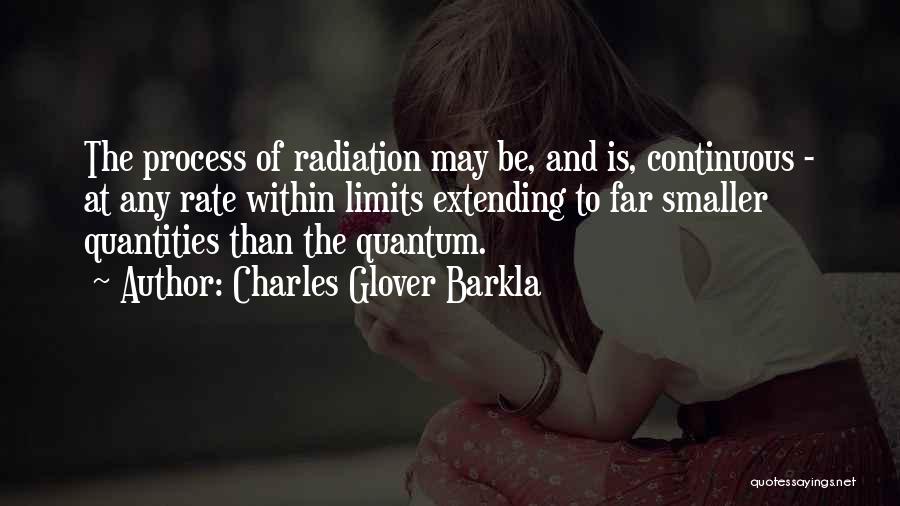 Charles Glover Barkla Quotes: The Process Of Radiation May Be, And Is, Continuous - At Any Rate Within Limits Extending To Far Smaller Quantities