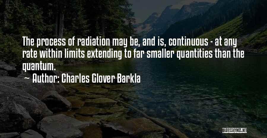 Charles Glover Barkla Quotes: The Process Of Radiation May Be, And Is, Continuous - At Any Rate Within Limits Extending To Far Smaller Quantities