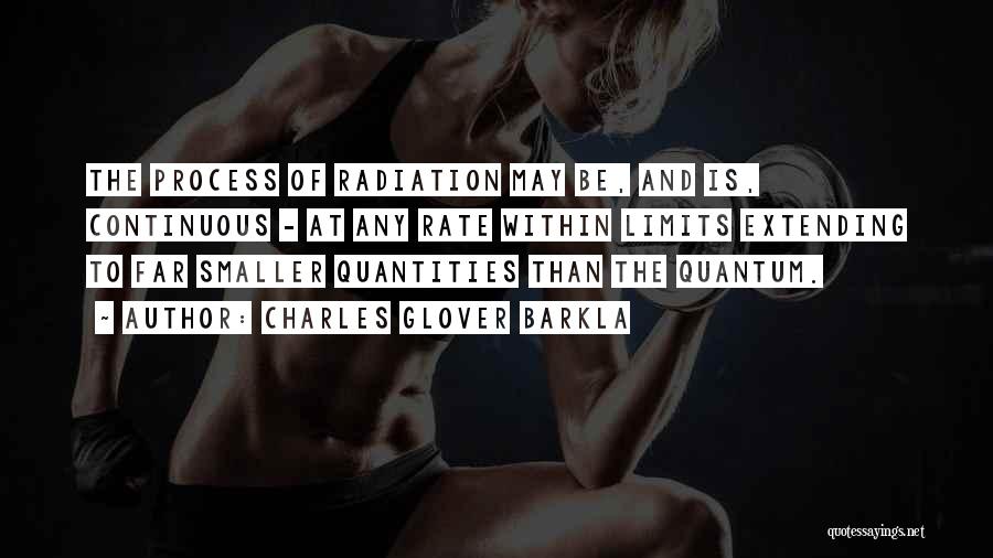 Charles Glover Barkla Quotes: The Process Of Radiation May Be, And Is, Continuous - At Any Rate Within Limits Extending To Far Smaller Quantities