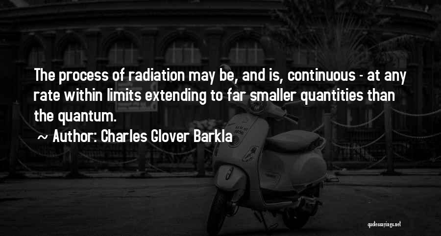 Charles Glover Barkla Quotes: The Process Of Radiation May Be, And Is, Continuous - At Any Rate Within Limits Extending To Far Smaller Quantities