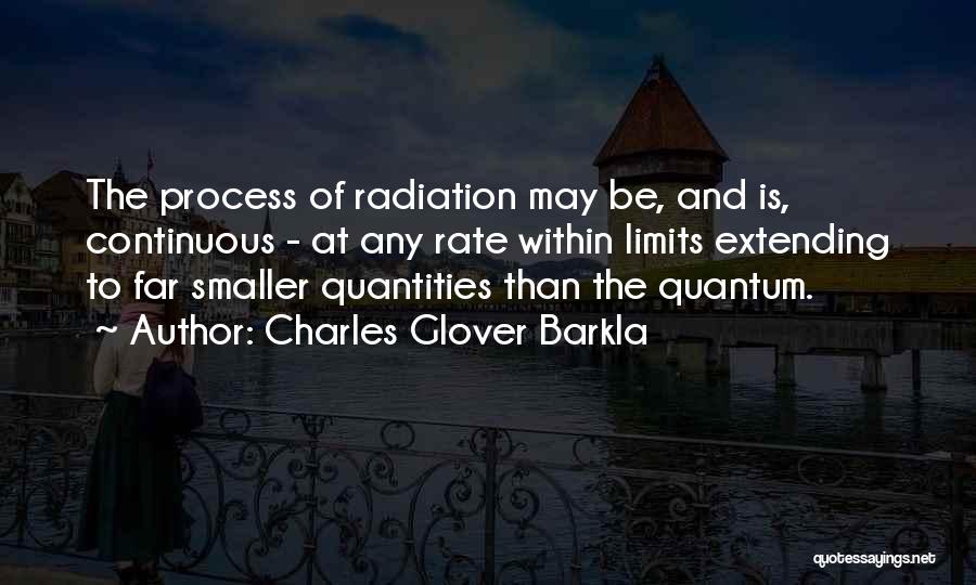 Charles Glover Barkla Quotes: The Process Of Radiation May Be, And Is, Continuous - At Any Rate Within Limits Extending To Far Smaller Quantities