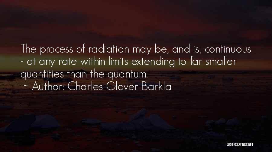 Charles Glover Barkla Quotes: The Process Of Radiation May Be, And Is, Continuous - At Any Rate Within Limits Extending To Far Smaller Quantities