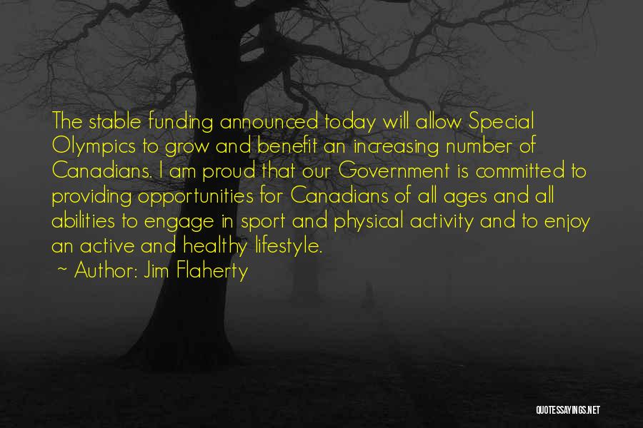 Jim Flaherty Quotes: The Stable Funding Announced Today Will Allow Special Olympics To Grow And Benefit An Increasing Number Of Canadians. I Am