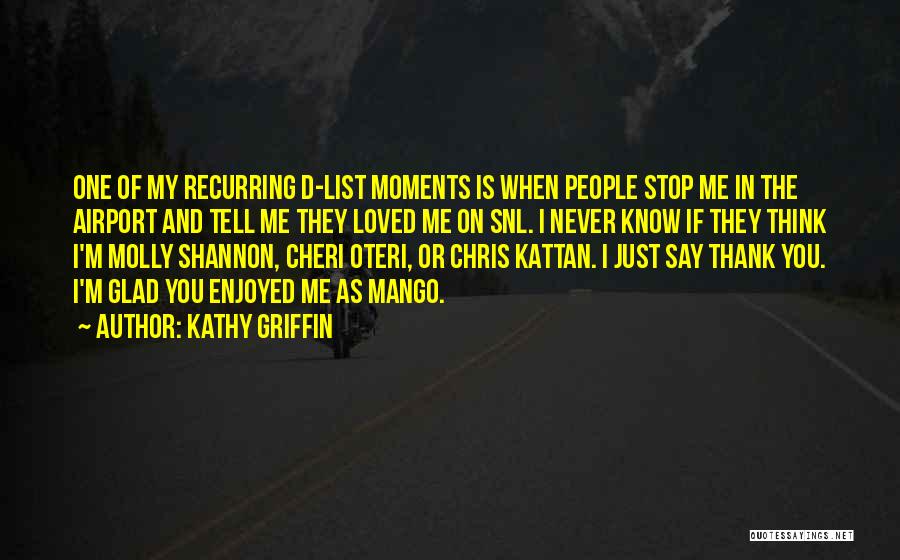 Kathy Griffin Quotes: One Of My Recurring D-list Moments Is When People Stop Me In The Airport And Tell Me They Loved Me