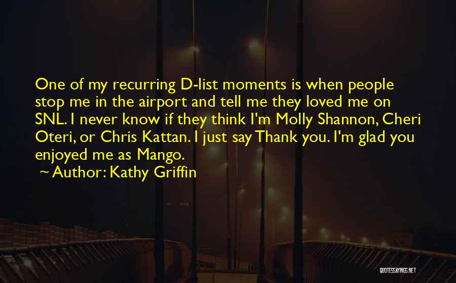 Kathy Griffin Quotes: One Of My Recurring D-list Moments Is When People Stop Me In The Airport And Tell Me They Loved Me